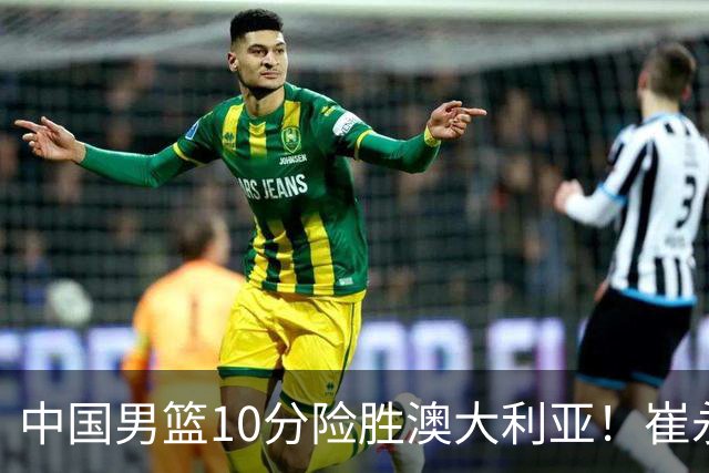 中国男篮10分险胜澳大利亚！崔永熙12分，王俊杰23分，王浩然10分